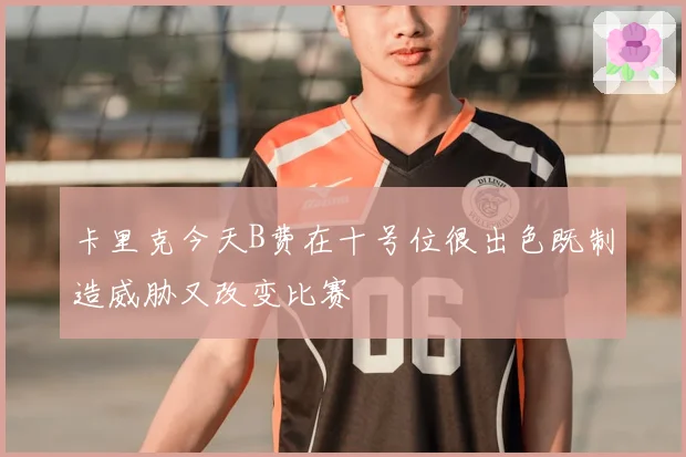 卡里克今天B费在十号位很出色既制造威胁又改变比赛